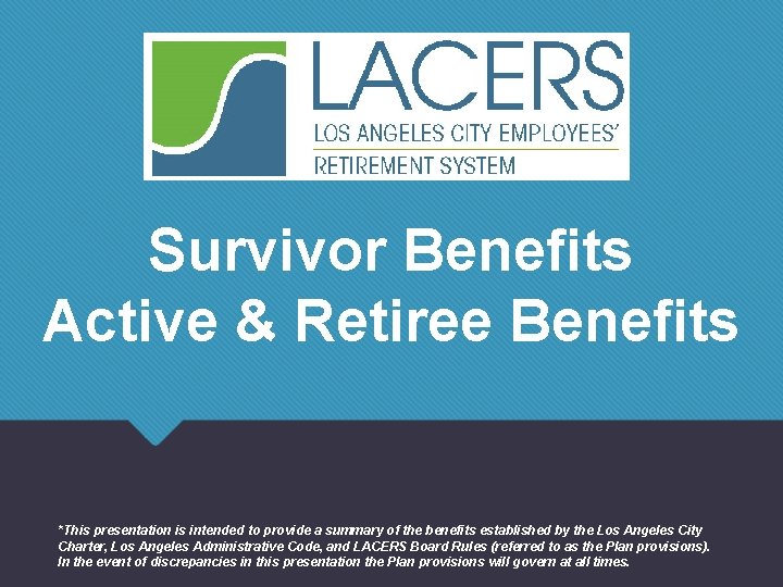 Survivor Benefits Active & Retiree Benefits *This presentation is intended to provide a summary