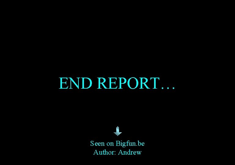 END REPORT… Seen on Bigfun. be Author: Andrew 