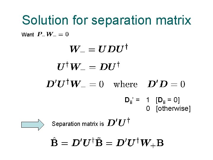Solution for separation matrix Want Dii’ = 1 [Dii = 0] 0 [otherwise] Separation