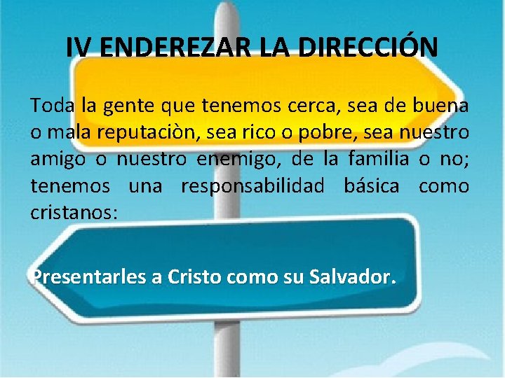 IV ENDEREZAR LA DIRECCIÓN Toda la gente que tenemos cerca, sea de buena o