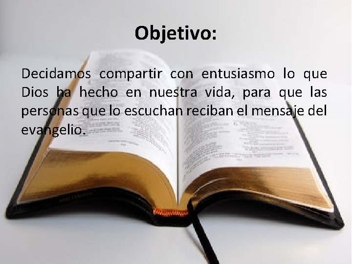 Objetivo: Decidamos compartir con entusiasmo lo que Dios ha hecho en nuestra vida, para