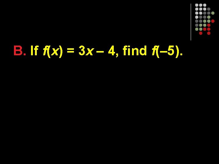 B. If f(x) = 3 x – 4, find f(– 5). 