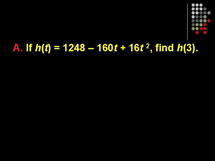 A. If h(t) = 1248 – 160 t + 16 t 2, find h(3).