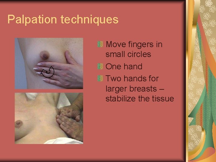 Palpation techniques Move fingers in small circles One hand Two hands for larger breasts