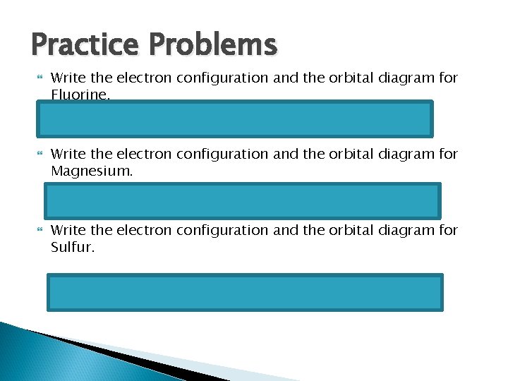 Practice Problems Write the electron configuration and the orbital diagram for Fluorine. Write the