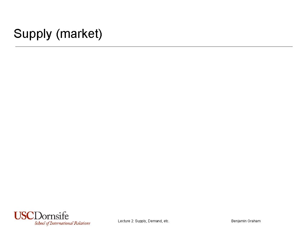 Supply (market) Lecture 2: Supply, Demand, etc. Benjamin Graham 