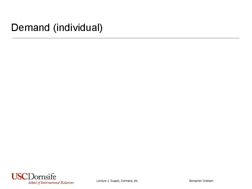 Demand (individual) Lecture 2: Supply, Demand, etc. Benjamin Graham 