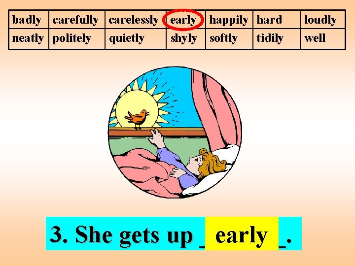 badly carefully carelessly early happily hard neatly politely quietly shyly softly tidily 3. She