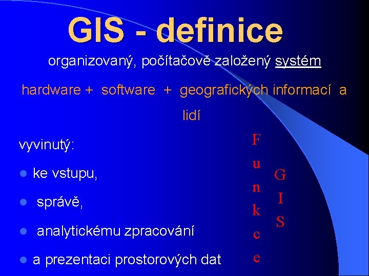 GIS - definice organizovaný, počítačově založený systém hardware + software + geografických informací a