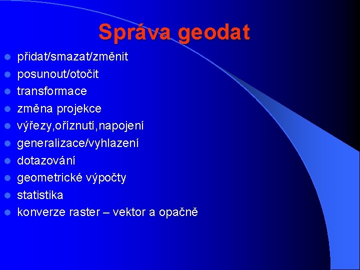 Správa geodat l l l l l přidat/smazat/změnit posunout/otočit transformace změna projekce výřezy, oříznutí,