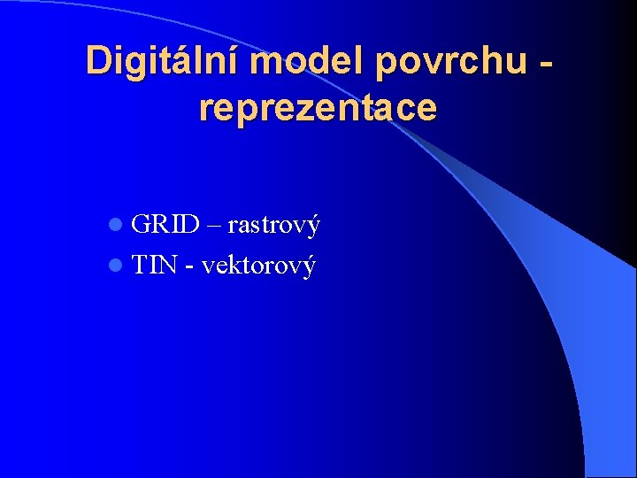 Digitální model povrchu reprezentace l GRID – rastrový l TIN - vektorový 