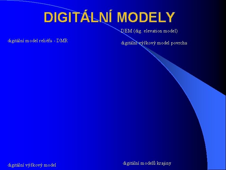 DIGITÁLNÍ MODELY DEM (dig. elevation model) digitální model reliéfu - DMR digitální výškový model