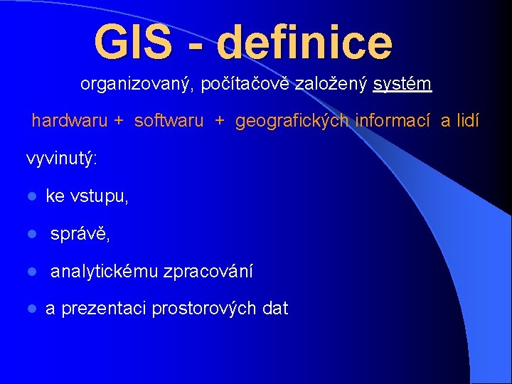 GIS - definice organizovaný, počítačově založený systém hardwaru + softwaru + geografických informací a