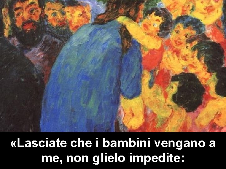  «Lasciate che i bambini vengano a me, non glielo impedite: 