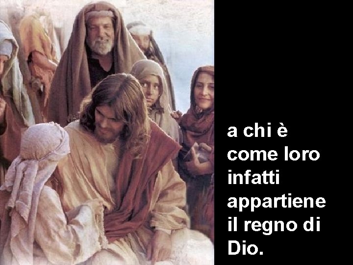 a chi è come loro infatti appartiene il regno di Dio. 