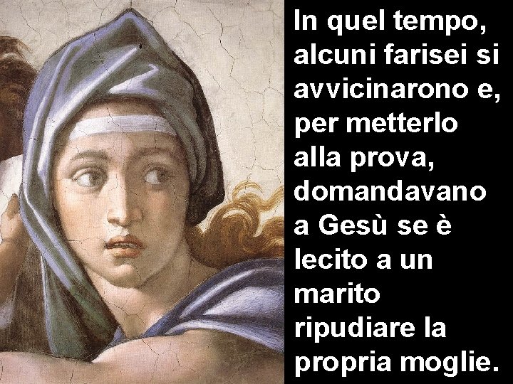 In quel tempo, alcuni farisei si avvicinarono e, per metterlo alla prova, domandavano a