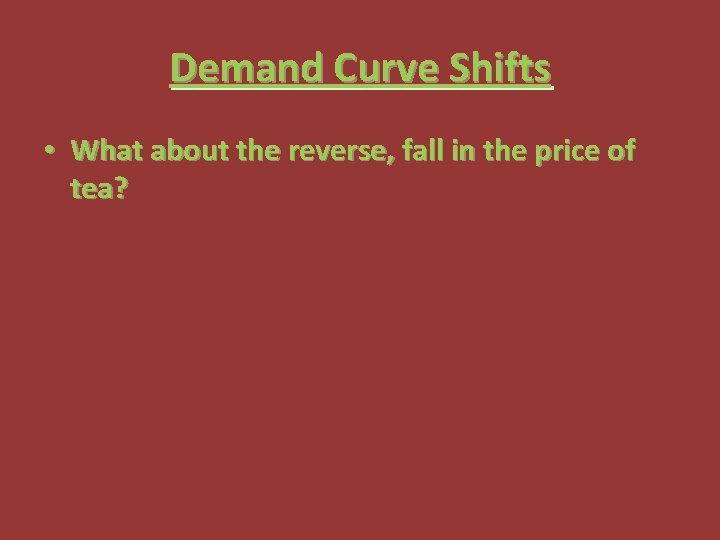 Demand Curve Shifts • What about the reverse, fall in the price of tea?