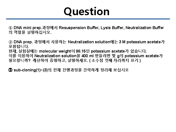 Question ① DNA mini prep. 과정에서 Resuspension Buffer, Lysis Buffer, Neutralization Buffer 의 역할을