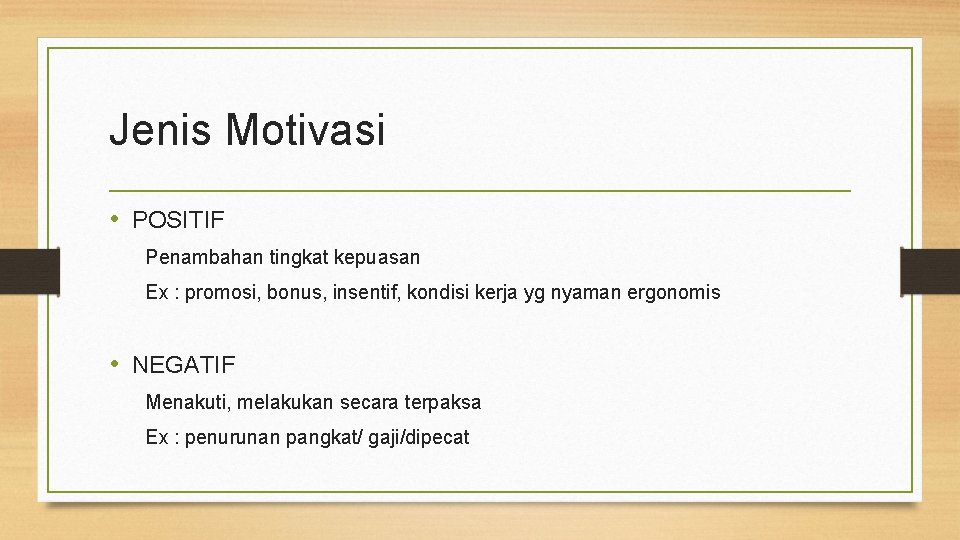 Jenis Motivasi • POSITIF Penambahan tingkat kepuasan Ex : promosi, bonus, insentif, kondisi kerja