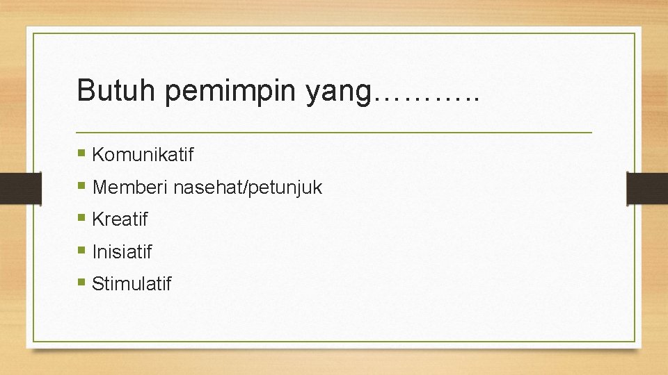 Butuh pemimpin yang………. . § Komunikatif § Memberi nasehat/petunjuk § Kreatif § Inisiatif §