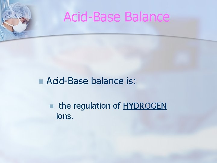 Acid-Base Balance n Acid-Base balance is: n the regulation of HYDROGEN ions. 