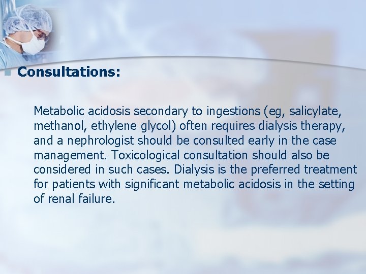 n Consultations: Metabolic acidosis secondary to ingestions (eg, salicylate, methanol, ethylene glycol) often requires