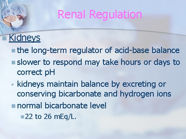 Renal Regulation n Kidneys n the long-term regulator of acid-base balance n slower to