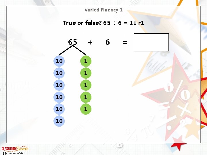 Varied Fluency 1 True or false? 65 ÷ 6 = 11 r 1 65 Varied Fluency 1 True or false? 65 ÷ 6 = 11 r 1 65
