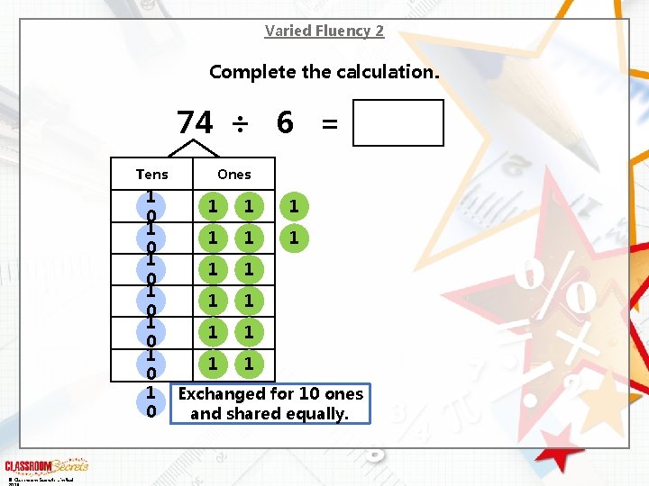 Varied Fluency 2 Complete the calculation. 74 ÷ 6 = Tens 1 0 1 Varied Fluency 2 Complete the calculation. 74 ÷ 6 = Tens 1 0 1