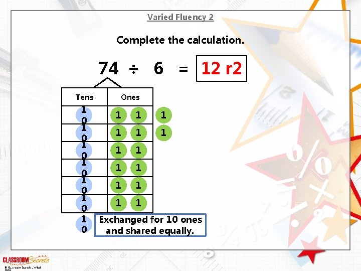 Varied Fluency 2 Complete the calculation. 74 ÷ 6 = 12 r 2 Tens Varied Fluency 2 Complete the calculation. 74 ÷ 6 = 12 r 2 Tens