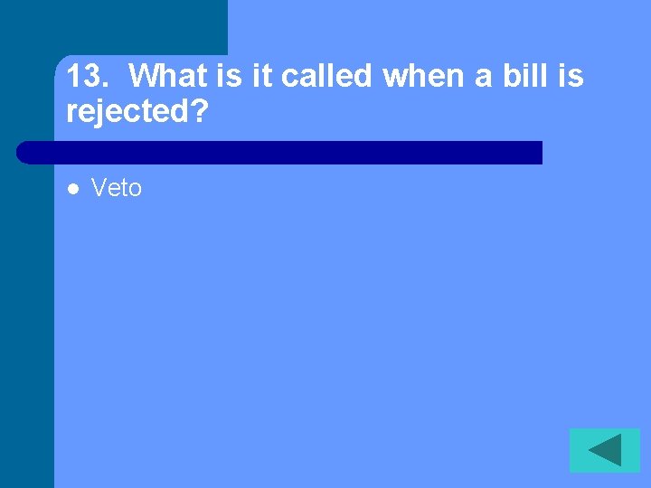 13. What is it called when a bill is rejected? l Veto 