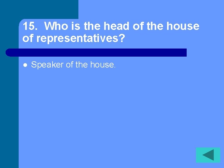 15. Who is the head of the house of representatives? l Speaker of the
