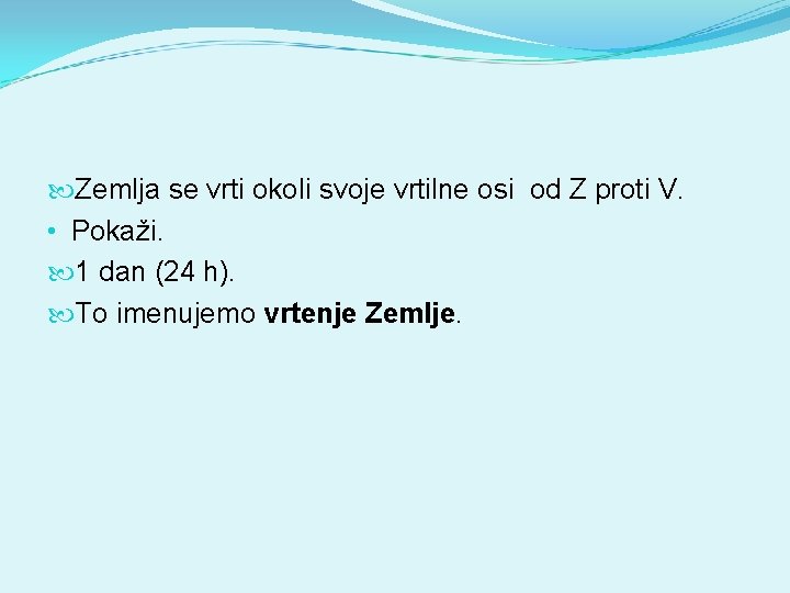  Zemlja se vrti okoli svoje vrtilne osi od Z proti V. • Pokaži.