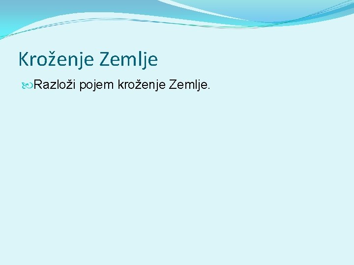 Kroženje Zemlje Razloži pojem kroženje Zemlje. 