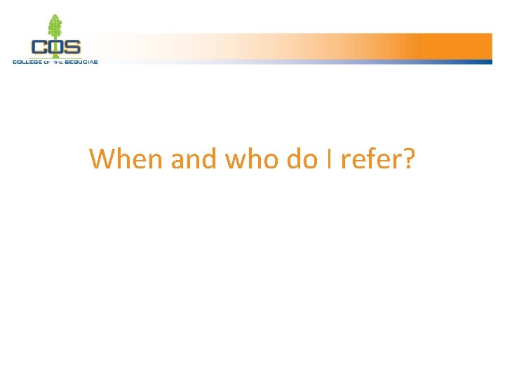 When and who do I refer? 
