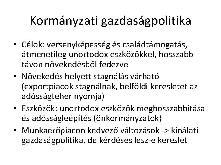 Kormányzati gazdaságpolitika • Célok: versenyképesség és családtámogatás, átmenetileg unortodox eszközökkel, hosszabb távon növekedésből fedezve