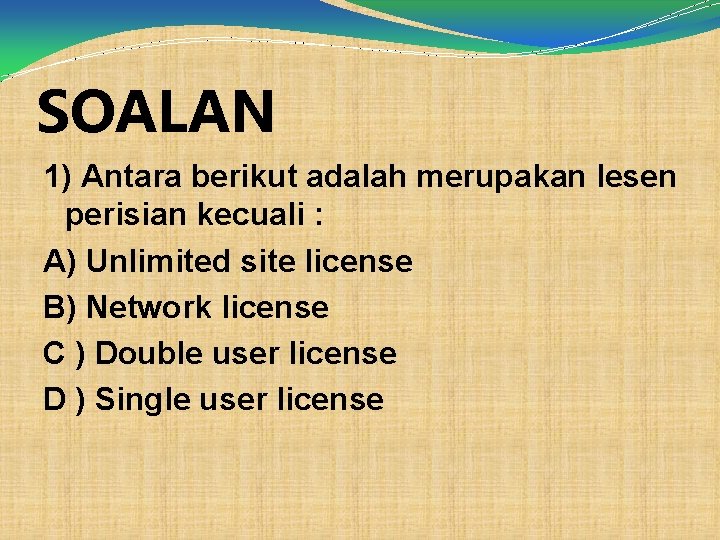 SOALAN 1) Antara berikut adalah merupakan lesen perisian kecuali : A) Unlimited site license