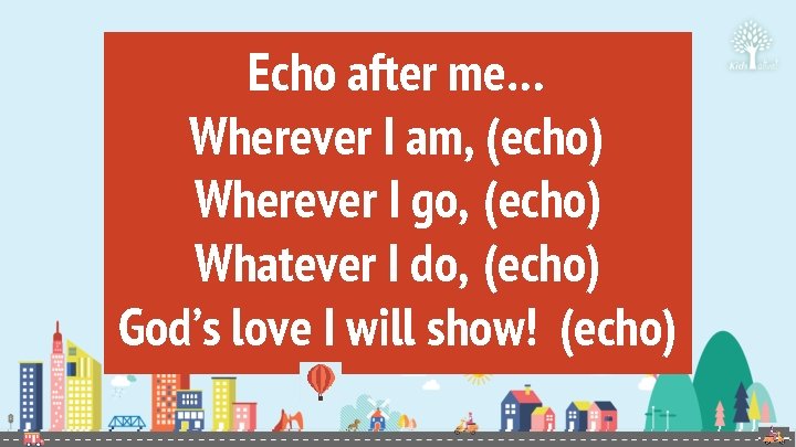 Echo after me… Wherever I am, (echo) Wherever I go, (echo) Whatever I do,