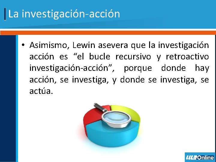 La investigación-acción • Asimismo, Lewin asevera que la investigación acción es “el bucle recursivo