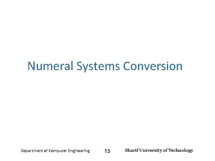 Number Systems – Lecture 2 Numeral Systems Conversion Department of Computer Engineering 13 Sharif