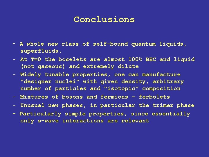Conclusions - - A whole new class of self-bound quantum liquids, superfluids. At T=0 Conclusions - - A whole new class of self-bound quantum liquids, superfluids. At T=0