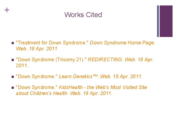 + Works Cited n "Treatment for Down Syndrome. " Down Syndrome Home Page. Web.