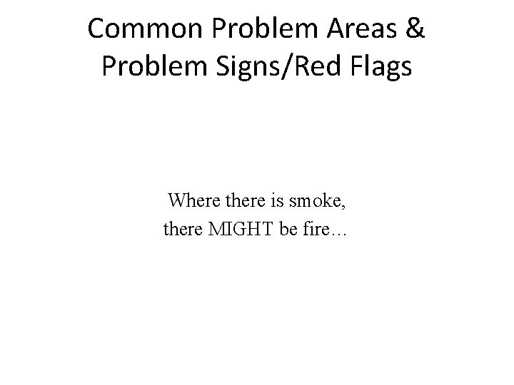Common Problem Areas & Problem Signs/Red Flags Where there is smoke, there MIGHT be