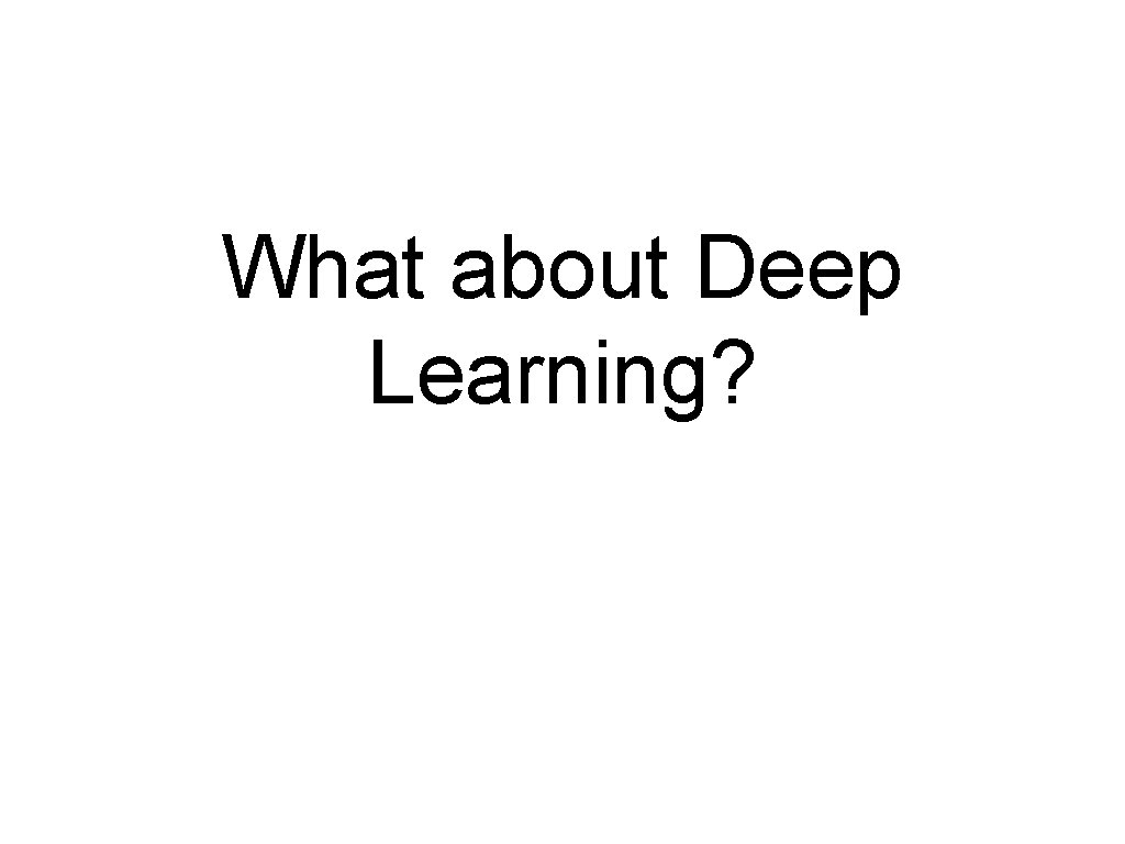 What about Deep Learning? What about Deep Learning?