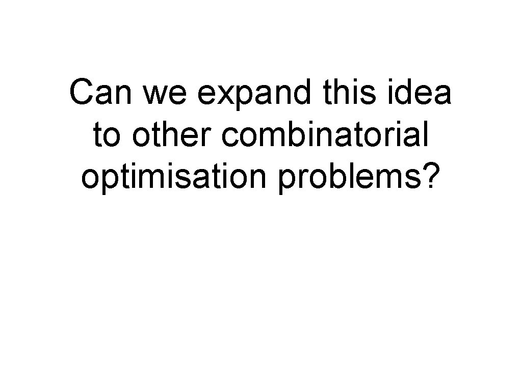 Can we expand this idea to other combinatorial optimisation problems? Can we expand this idea to other combinatorial optimisation problems?