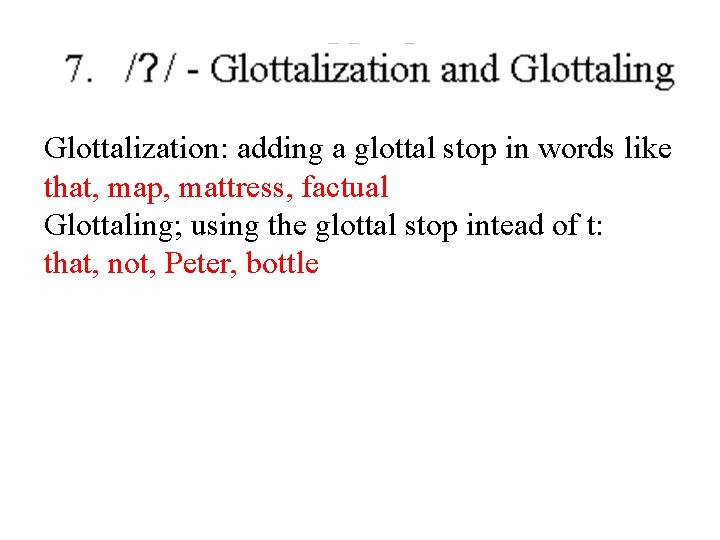 Glottalization: adding a glottal stop in words like that, map, mattress, factual Glottaling; using