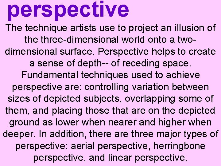 perspective The technique artists use to project an illusion of the three-dimensional world onto
