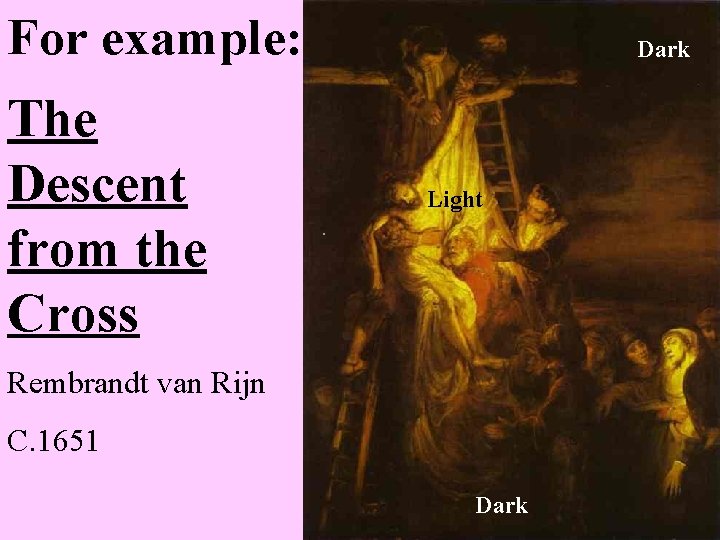 For example: The Descent from the Cross Dark Light Rembrandt van Rijn C. 1651