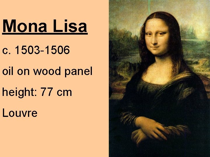 Mona Lisa c. 1503 -1506 oil on wood panel height: 77 cm Louvre 