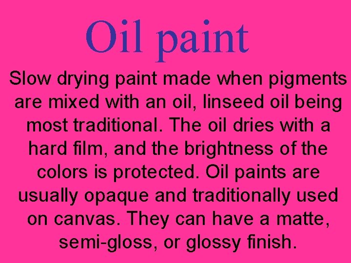 Oil paint Slow drying paint made when pigments are mixed with an oil, linseed